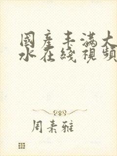 国产丰满大乳奶水在线视频