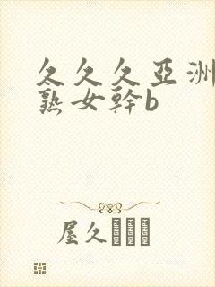 久久久亚洲熟妇熟女干b