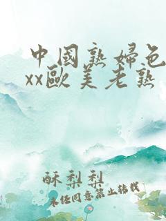 中国熟妇色xxxx欧美老熟