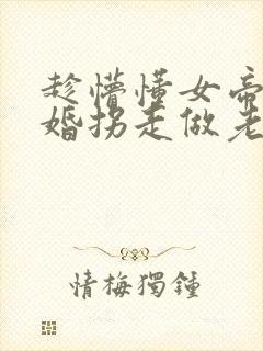 趁懵懂女帝被退婚拐走做老婆短剧全集大结局