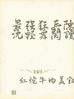 最强狂兵陈六何沈轻舞阅读