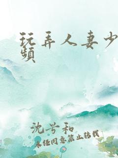 玩弄人妻少妇视频