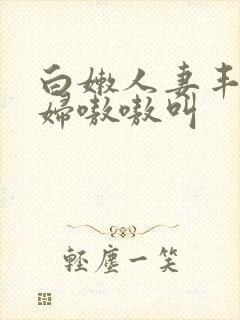 白嫩人妻丰满少妇嗷嗷叫