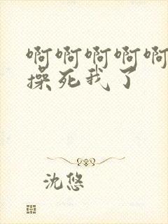 啊啊啊啊啊嗯嗯操死我了