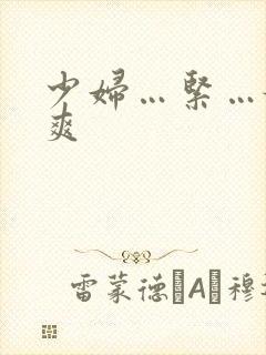 少妇…紧…嫩…爽