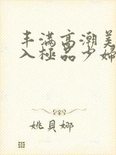 丰满高潮美女后入极品少妇