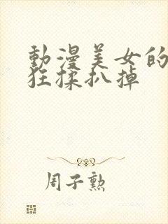 动漫美女的胸被狂揉扒掉