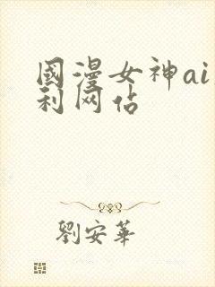 国漫女神ai福利网站