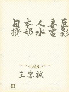 日本人妻巨大乳挤奶水电影