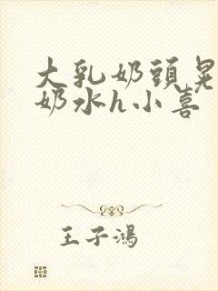 大乳奶头晃着喷奶水h小喜