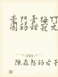 豪门青梅竹马校园的甜宠文