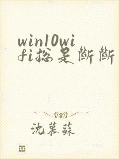 win10wifi总是断断续续的掉线