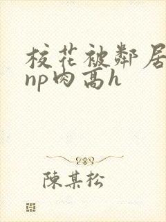 校花被邻居强迫np肉高h