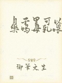 月子里可以喝可乐吗母乳喂养