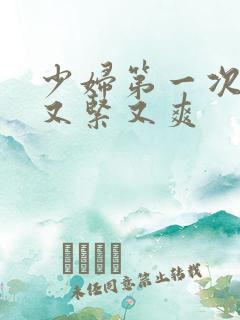 少妇第一次交换又紧又爽