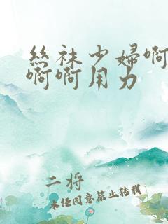 丝袜少妇啊啊啊啊啊用力