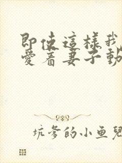 即使这样我还是爱着妻子动漫全集