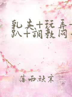 乳夹+玩弄+跪趴+调教网站