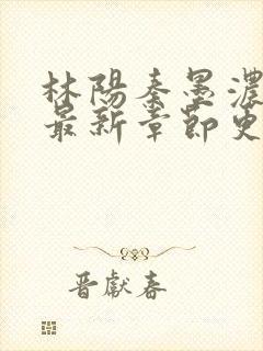 林阳秦墨浓小说最新章节更新内容