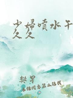 少妇喷水午夜久久久