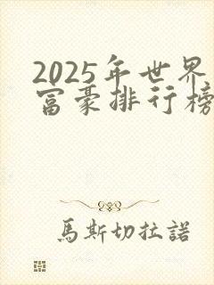 2025年世界富豪排行榜