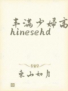 丰满少妇高潮chinesehd