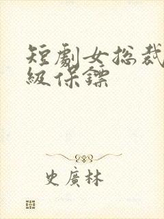 短剧女总裁的神级保镖