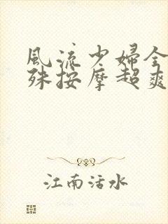 风流少妇全身特殊按摩超爽