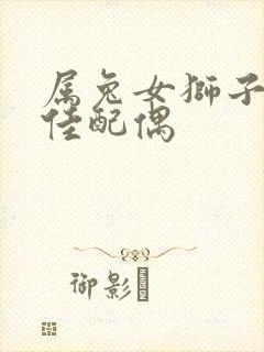 属兔女狮子座最佳配偶