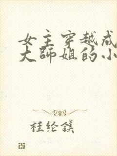 女主穿越成反派大师姐的小说