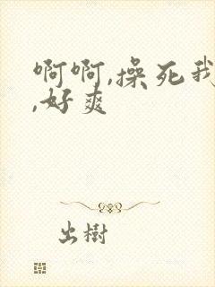 啊啊,操死我了,好爽