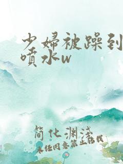 少妇被躁到高潮喷水w