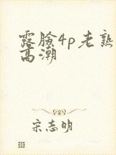 露脸4p老熟女高潮