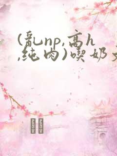 (乱np,高h,纯肉)吃奶文