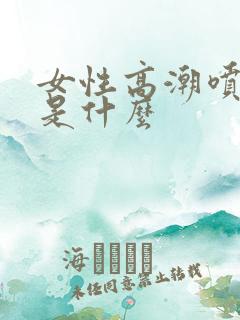 女性高潮喷的水是什么