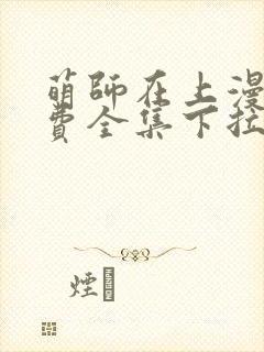 萌师在上漫画免费全集下拉式漫画