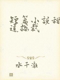 短篇小说甜文霸道总裁