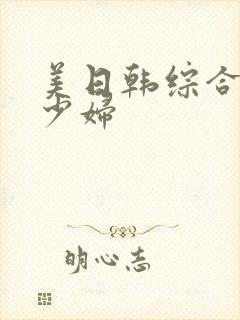 美日韩综合熟女少妇