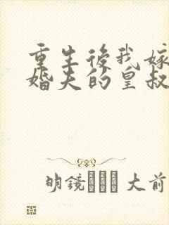 重生后我嫁了未婚夫的皇叔免费阅读