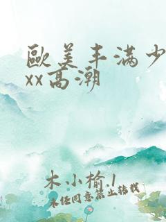 欧美丰满少妇xxx高潮