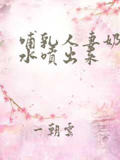 哺乳人妻奶头奶水喷出来