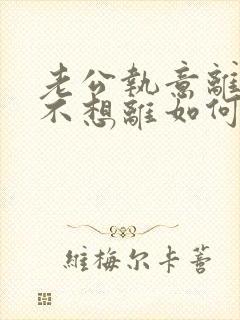 老公执意离婚我不想离如何挽回