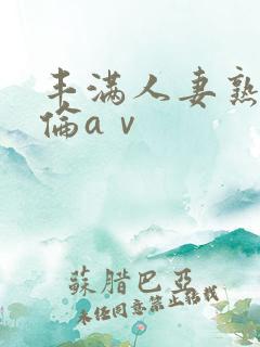 丰满人妻熟妇人伦aⅴ