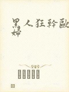 黑人狂干欧美少妇