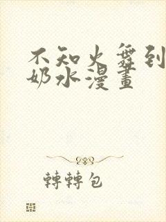 不知火舞到满身奶水漫画