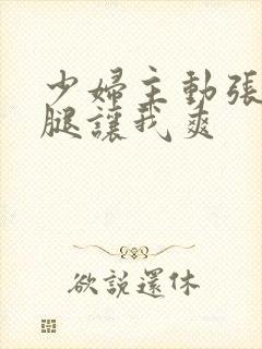 少妇主动张开双腿让我爽