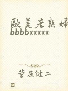 欧美老熟妇性bbbbbxxxxx