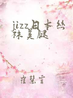 jizz日本丝袜美腿
