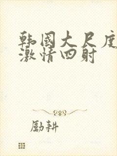 韩国大尺度床戏激情四射