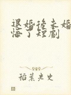 退婚后未婚夫后悔了短剧